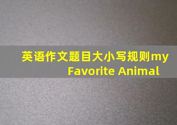 英语作文题目大小写规则my Favorite Animal